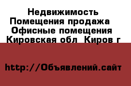 Недвижимость Помещения продажа - Офисные помещения. Кировская обл.,Киров г.